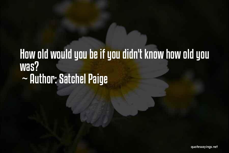 Satchel Paige Quotes: How Old Would You Be If You Didn't Know How Old You Was?