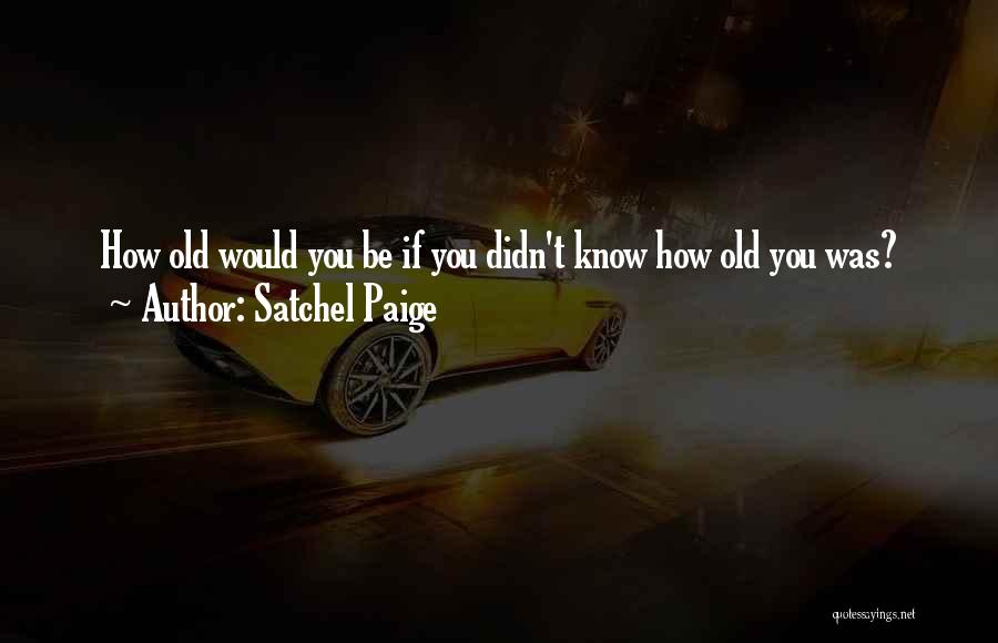 Satchel Paige Quotes: How Old Would You Be If You Didn't Know How Old You Was?