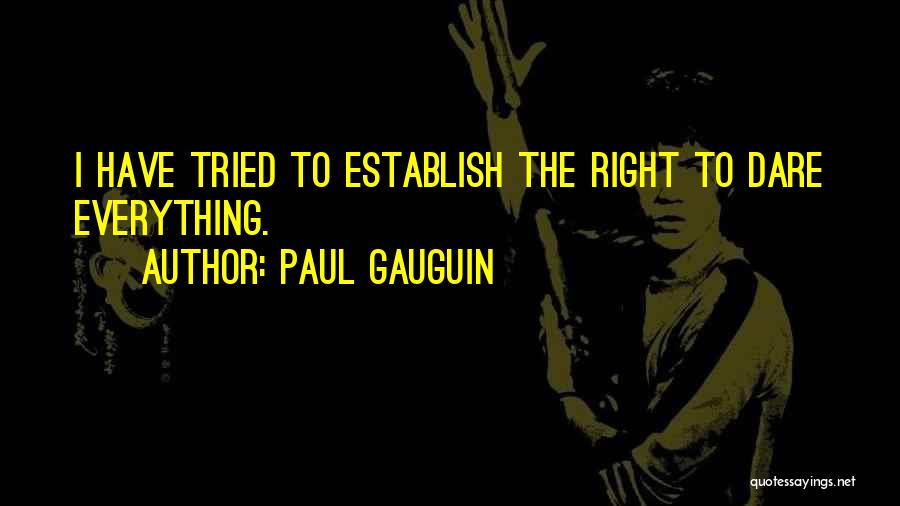 Paul Gauguin Quotes: I Have Tried To Establish The Right To Dare Everything.