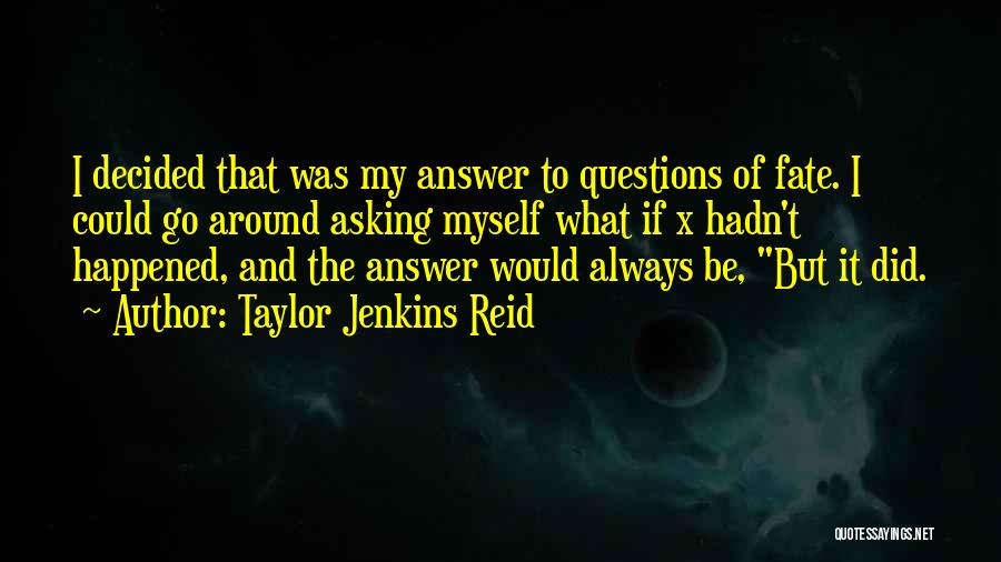 Taylor Jenkins Reid Quotes: I Decided That Was My Answer To Questions Of Fate. I Could Go Around Asking Myself What If X Hadn't