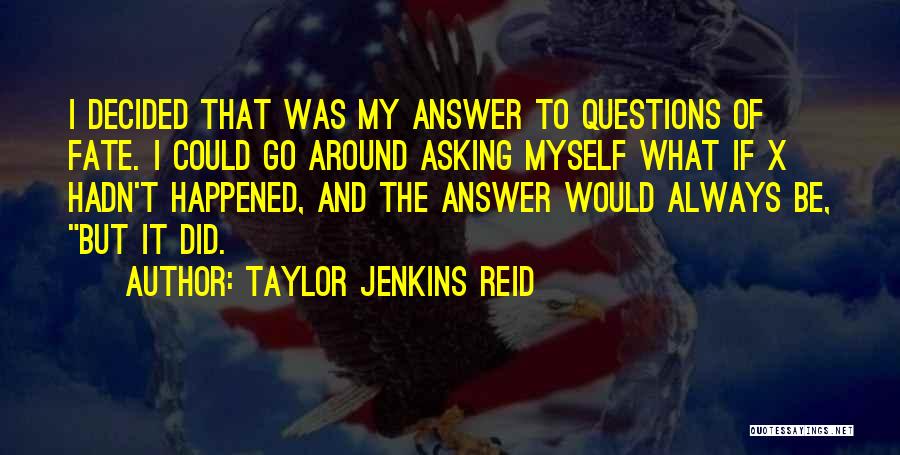 Taylor Jenkins Reid Quotes: I Decided That Was My Answer To Questions Of Fate. I Could Go Around Asking Myself What If X Hadn't