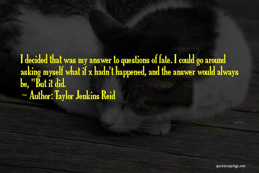 Taylor Jenkins Reid Quotes: I Decided That Was My Answer To Questions Of Fate. I Could Go Around Asking Myself What If X Hadn't