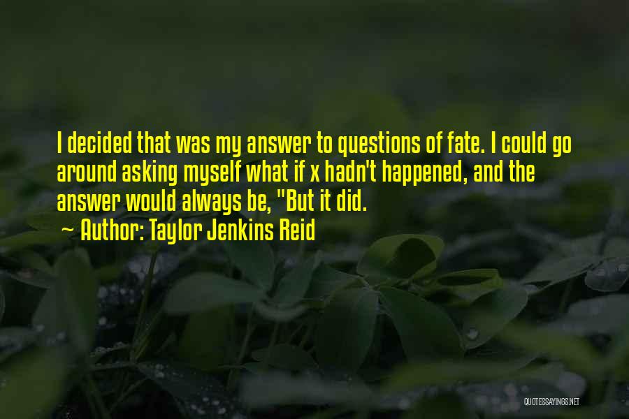 Taylor Jenkins Reid Quotes: I Decided That Was My Answer To Questions Of Fate. I Could Go Around Asking Myself What If X Hadn't