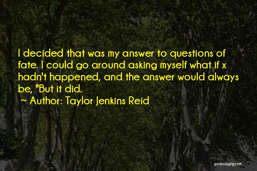 Taylor Jenkins Reid Quotes: I Decided That Was My Answer To Questions Of Fate. I Could Go Around Asking Myself What If X Hadn't