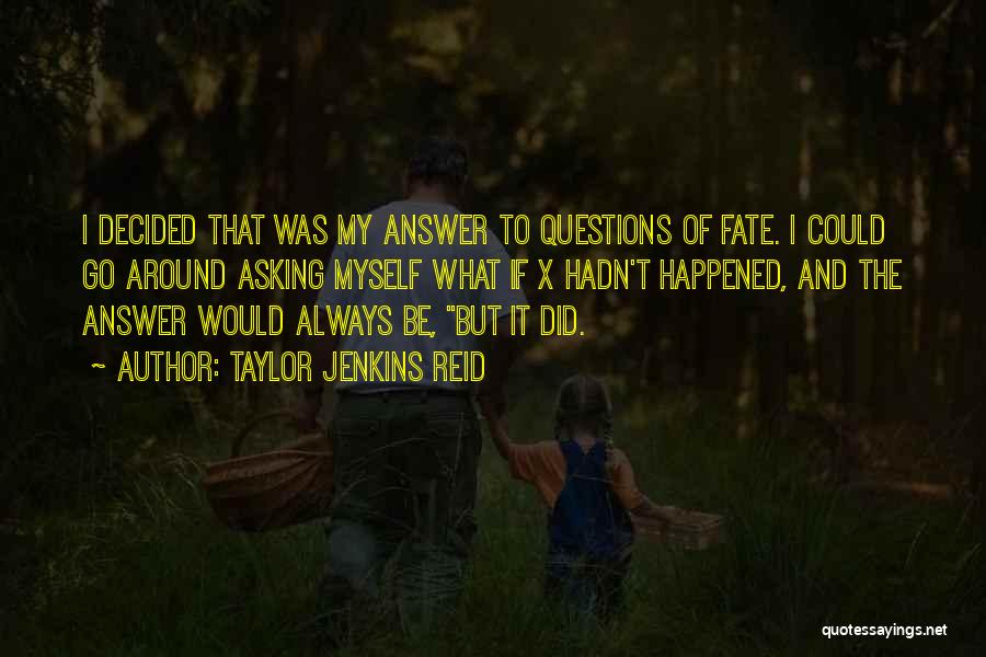 Taylor Jenkins Reid Quotes: I Decided That Was My Answer To Questions Of Fate. I Could Go Around Asking Myself What If X Hadn't