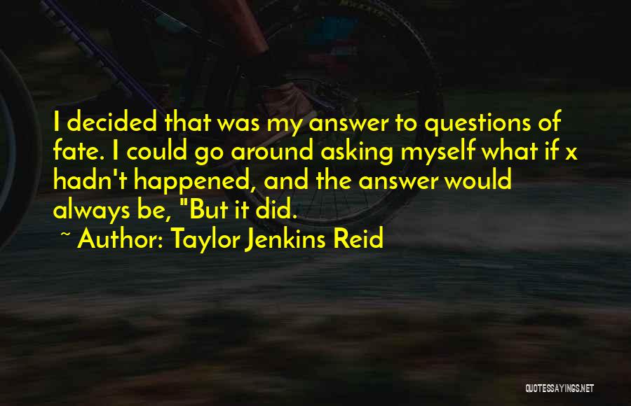 Taylor Jenkins Reid Quotes: I Decided That Was My Answer To Questions Of Fate. I Could Go Around Asking Myself What If X Hadn't