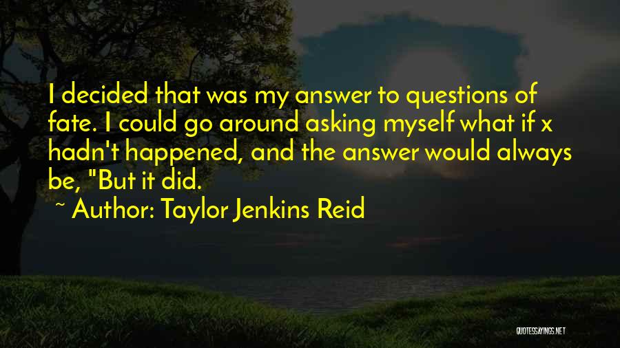 Taylor Jenkins Reid Quotes: I Decided That Was My Answer To Questions Of Fate. I Could Go Around Asking Myself What If X Hadn't