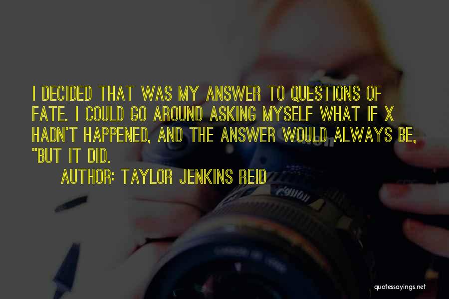 Taylor Jenkins Reid Quotes: I Decided That Was My Answer To Questions Of Fate. I Could Go Around Asking Myself What If X Hadn't