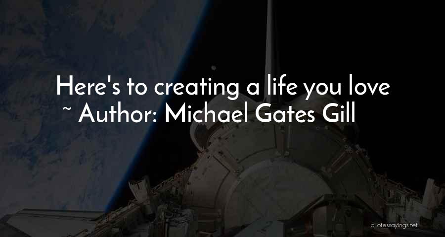 Michael Gates Gill Quotes: Here's To Creating A Life You Love