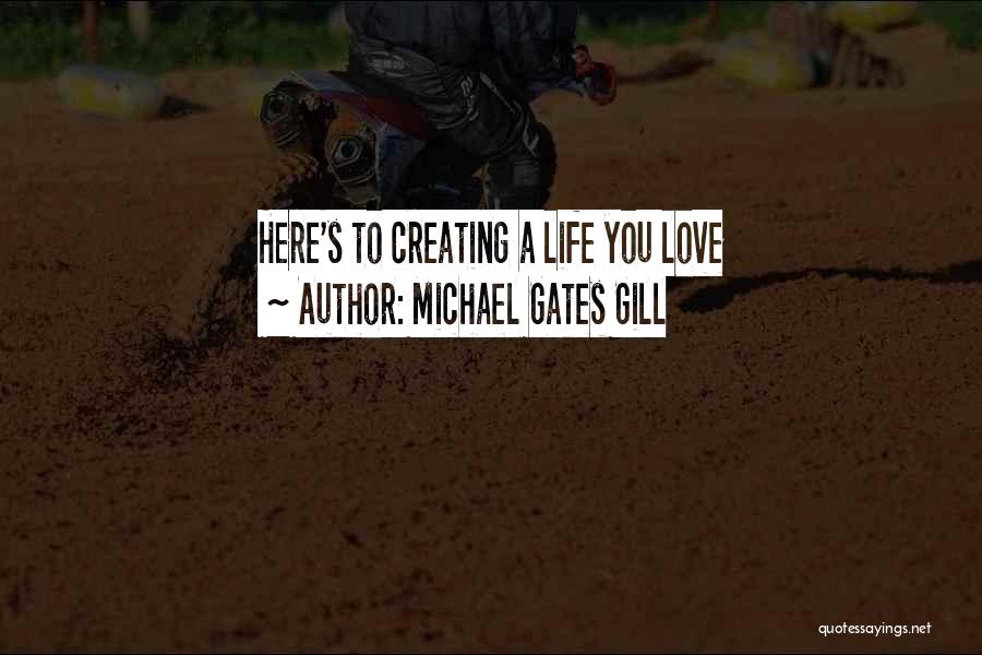 Michael Gates Gill Quotes: Here's To Creating A Life You Love