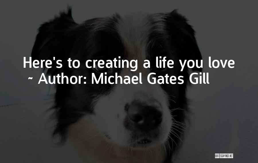 Michael Gates Gill Quotes: Here's To Creating A Life You Love