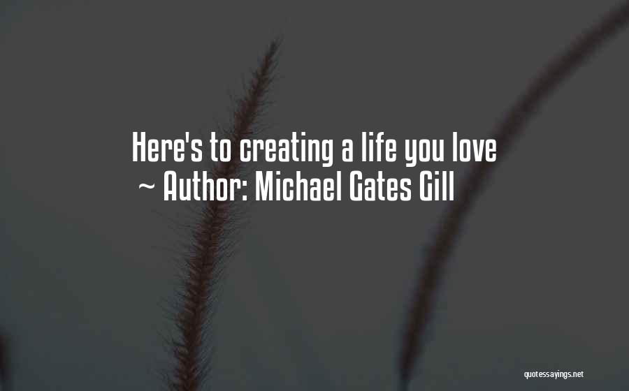 Michael Gates Gill Quotes: Here's To Creating A Life You Love