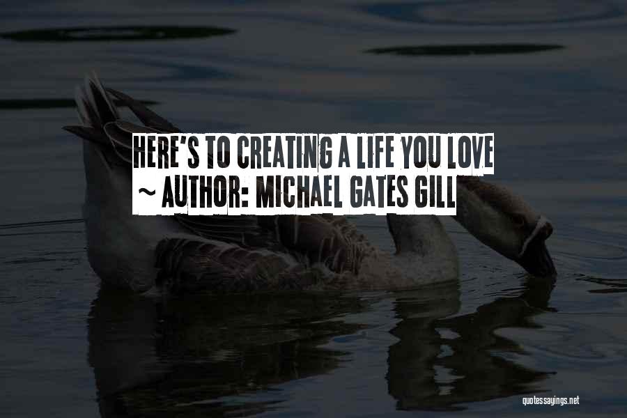 Michael Gates Gill Quotes: Here's To Creating A Life You Love