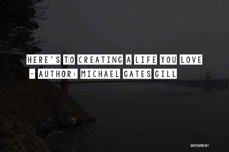 Michael Gates Gill Quotes: Here's To Creating A Life You Love