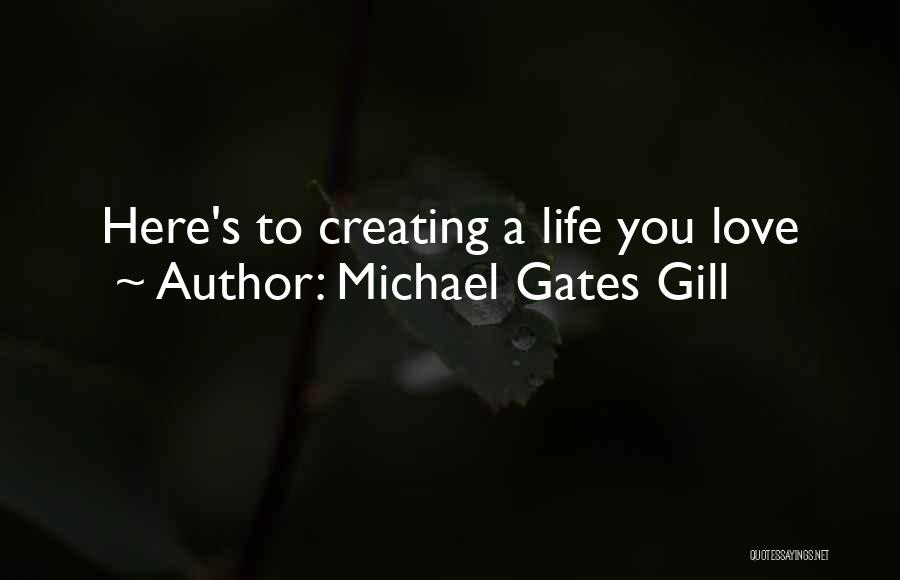 Michael Gates Gill Quotes: Here's To Creating A Life You Love