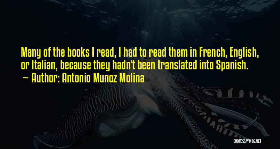Antonio Munoz Molina Quotes: Many Of The Books I Read, I Had To Read Them In French, English, Or Italian, Because They Hadn't Been