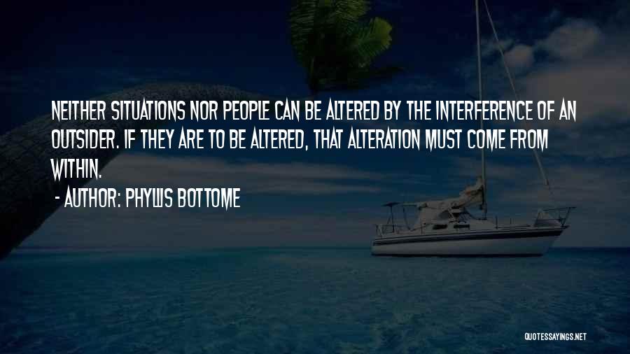 Phyllis Bottome Quotes: Neither Situations Nor People Can Be Altered By The Interference Of An Outsider. If They Are To Be Altered, That