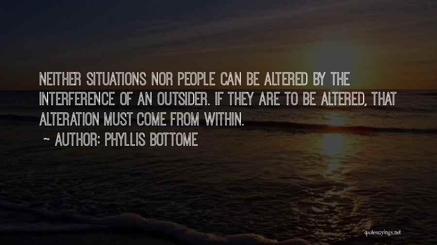 Phyllis Bottome Quotes: Neither Situations Nor People Can Be Altered By The Interference Of An Outsider. If They Are To Be Altered, That