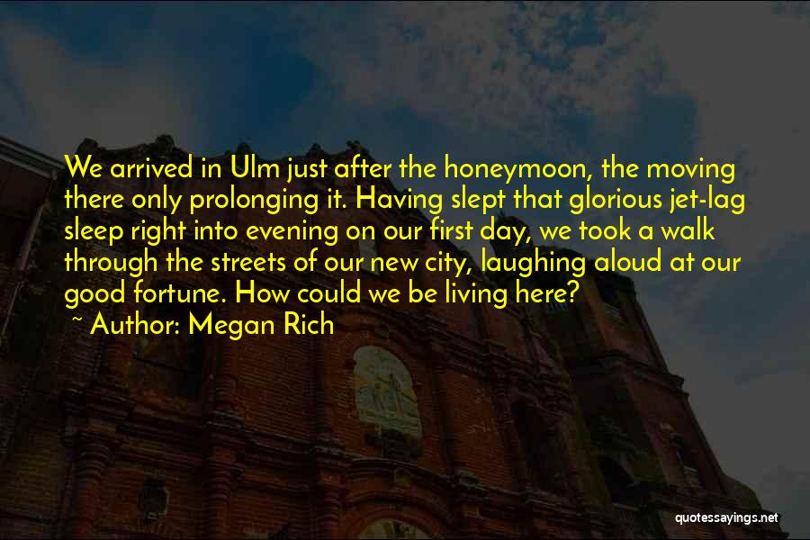 Megan Rich Quotes: We Arrived In Ulm Just After The Honeymoon, The Moving There Only Prolonging It. Having Slept That Glorious Jet-lag Sleep