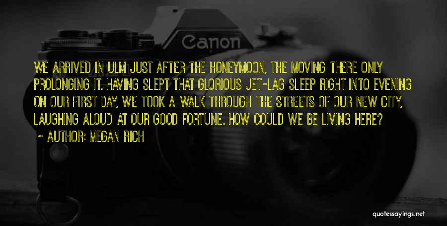 Megan Rich Quotes: We Arrived In Ulm Just After The Honeymoon, The Moving There Only Prolonging It. Having Slept That Glorious Jet-lag Sleep