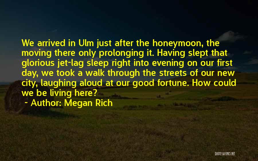 Megan Rich Quotes: We Arrived In Ulm Just After The Honeymoon, The Moving There Only Prolonging It. Having Slept That Glorious Jet-lag Sleep