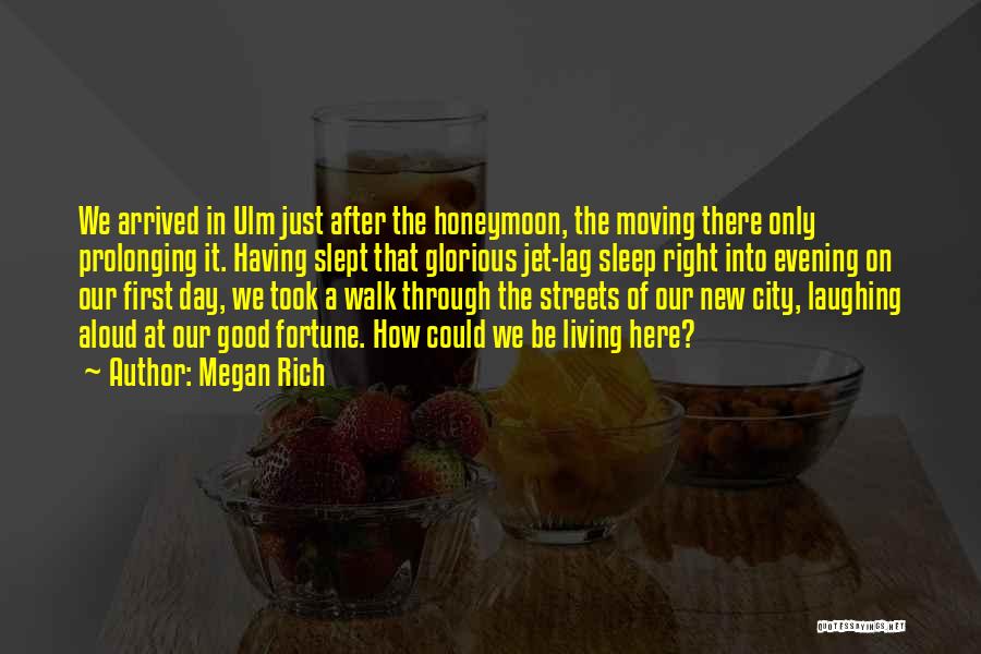 Megan Rich Quotes: We Arrived In Ulm Just After The Honeymoon, The Moving There Only Prolonging It. Having Slept That Glorious Jet-lag Sleep