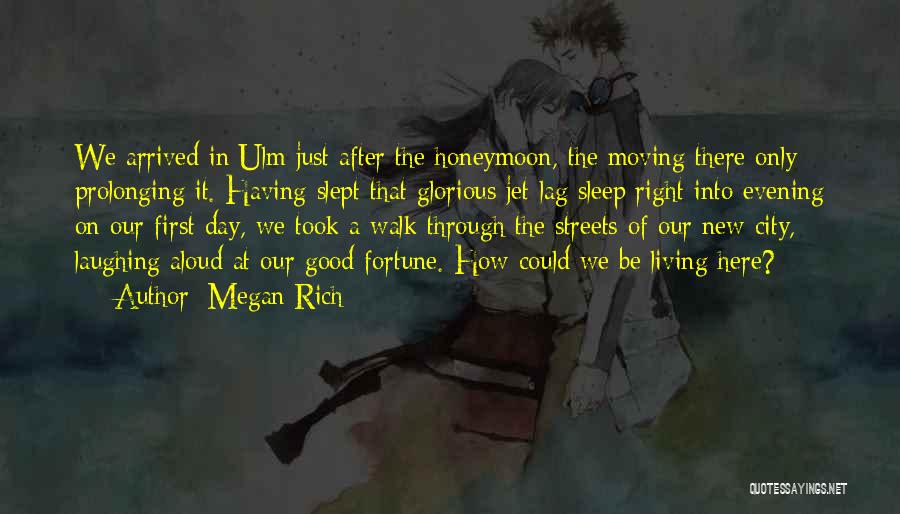 Megan Rich Quotes: We Arrived In Ulm Just After The Honeymoon, The Moving There Only Prolonging It. Having Slept That Glorious Jet-lag Sleep