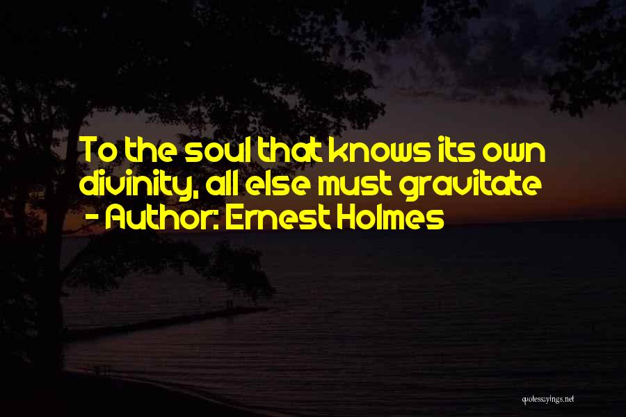 Ernest Holmes Quotes: To The Soul That Knows Its Own Divinity, All Else Must Gravitate