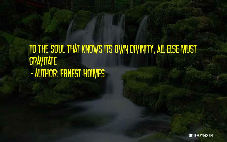 Ernest Holmes Quotes: To The Soul That Knows Its Own Divinity, All Else Must Gravitate