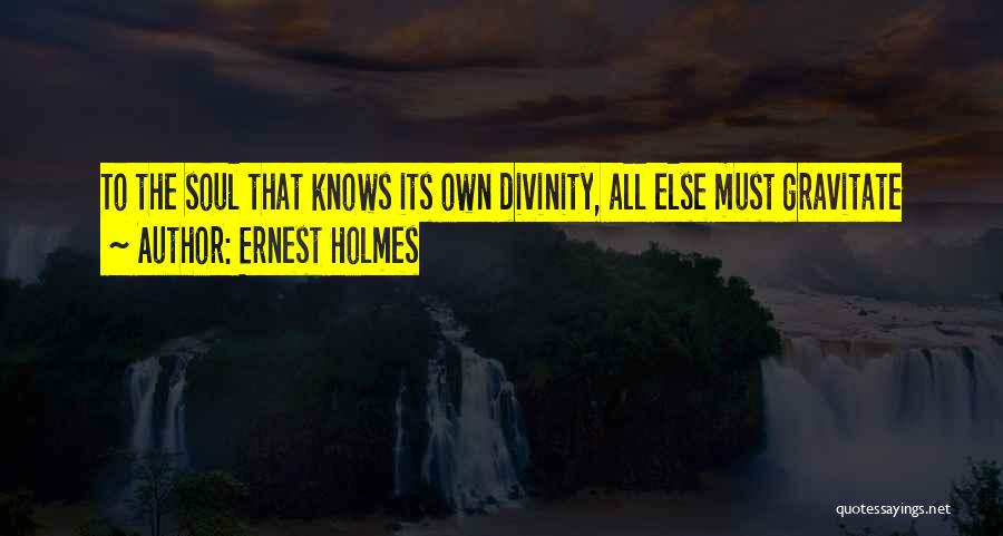 Ernest Holmes Quotes: To The Soul That Knows Its Own Divinity, All Else Must Gravitate