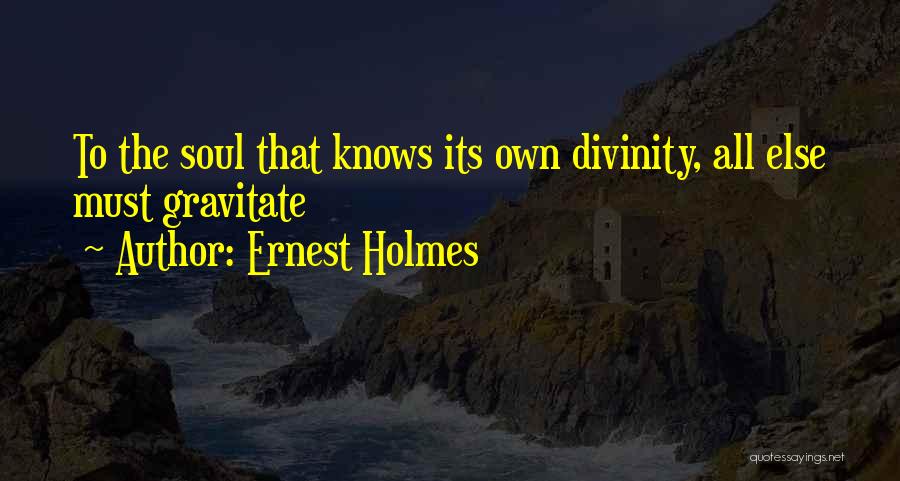 Ernest Holmes Quotes: To The Soul That Knows Its Own Divinity, All Else Must Gravitate