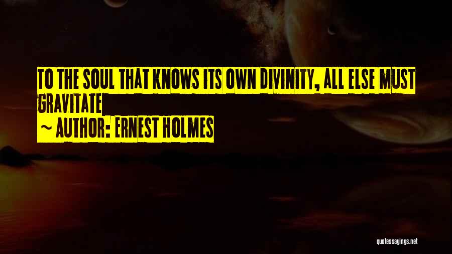 Ernest Holmes Quotes: To The Soul That Knows Its Own Divinity, All Else Must Gravitate