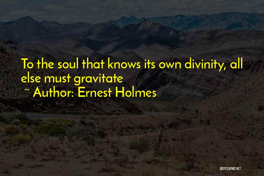 Ernest Holmes Quotes: To The Soul That Knows Its Own Divinity, All Else Must Gravitate