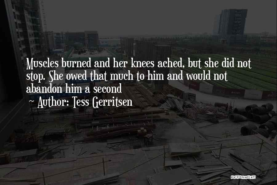 Tess Gerritsen Quotes: Muscles Burned And Her Knees Ached, But She Did Not Stop. She Owed That Much To Him And Would Not