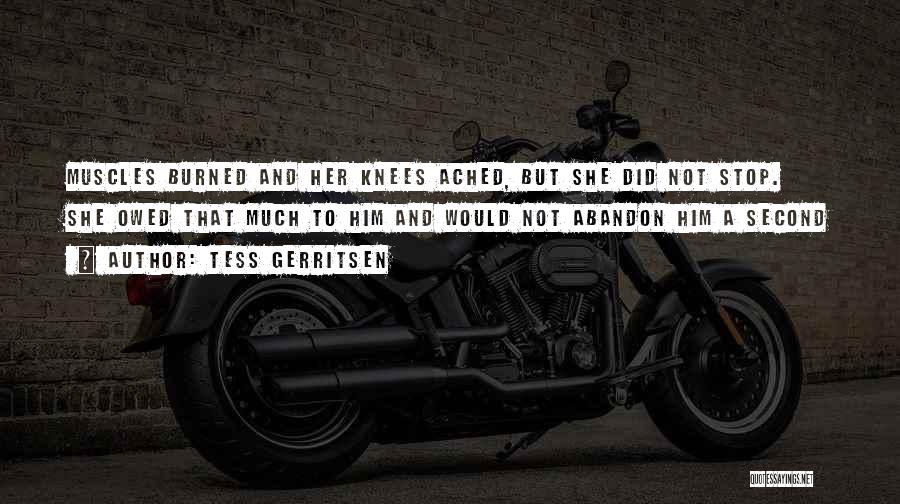 Tess Gerritsen Quotes: Muscles Burned And Her Knees Ached, But She Did Not Stop. She Owed That Much To Him And Would Not