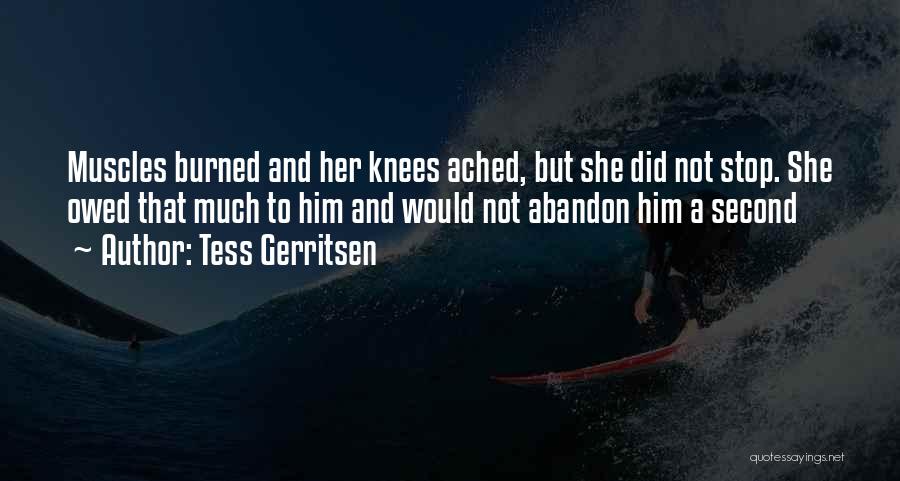 Tess Gerritsen Quotes: Muscles Burned And Her Knees Ached, But She Did Not Stop. She Owed That Much To Him And Would Not