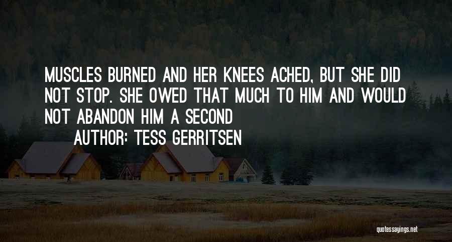 Tess Gerritsen Quotes: Muscles Burned And Her Knees Ached, But She Did Not Stop. She Owed That Much To Him And Would Not