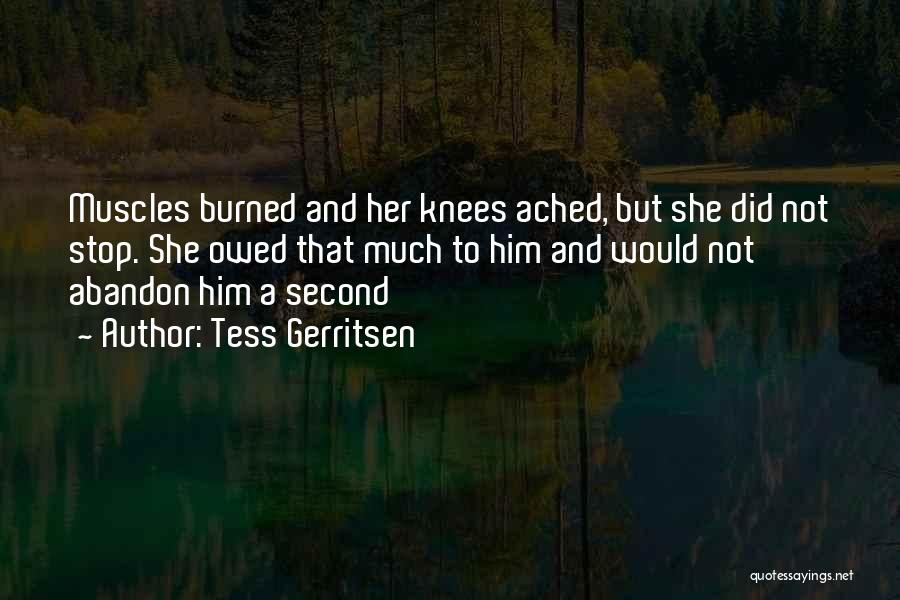 Tess Gerritsen Quotes: Muscles Burned And Her Knees Ached, But She Did Not Stop. She Owed That Much To Him And Would Not