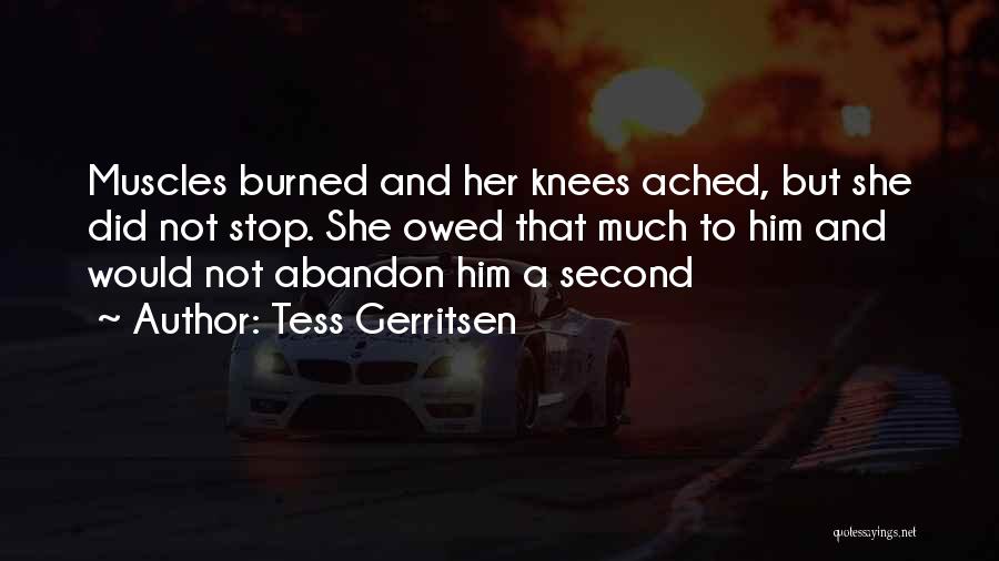 Tess Gerritsen Quotes: Muscles Burned And Her Knees Ached, But She Did Not Stop. She Owed That Much To Him And Would Not