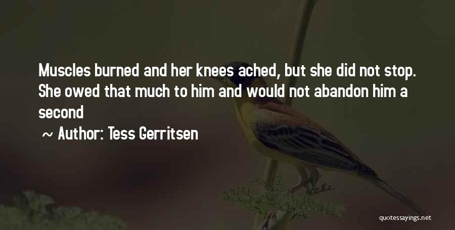Tess Gerritsen Quotes: Muscles Burned And Her Knees Ached, But She Did Not Stop. She Owed That Much To Him And Would Not