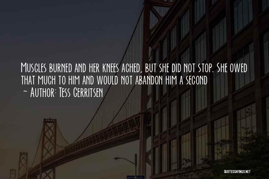 Tess Gerritsen Quotes: Muscles Burned And Her Knees Ached, But She Did Not Stop. She Owed That Much To Him And Would Not