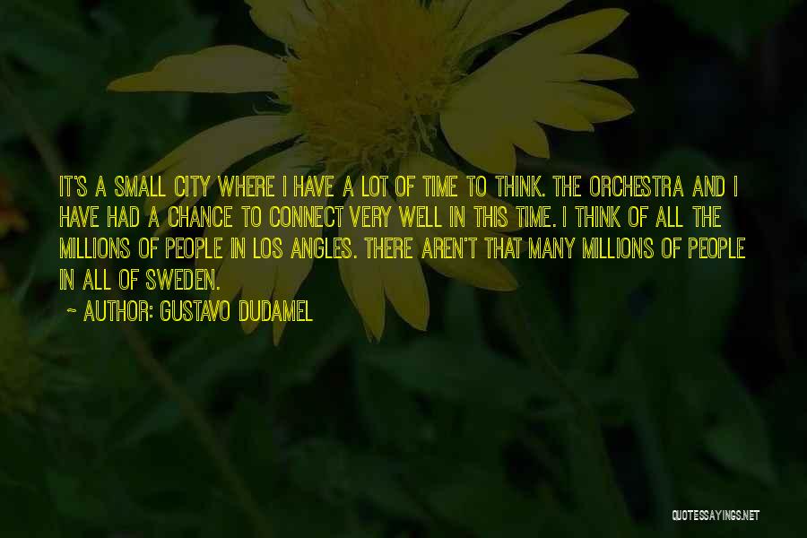 Gustavo Dudamel Quotes: It's A Small City Where I Have A Lot Of Time To Think. The Orchestra And I Have Had A