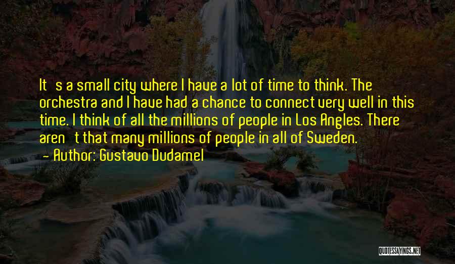Gustavo Dudamel Quotes: It's A Small City Where I Have A Lot Of Time To Think. The Orchestra And I Have Had A