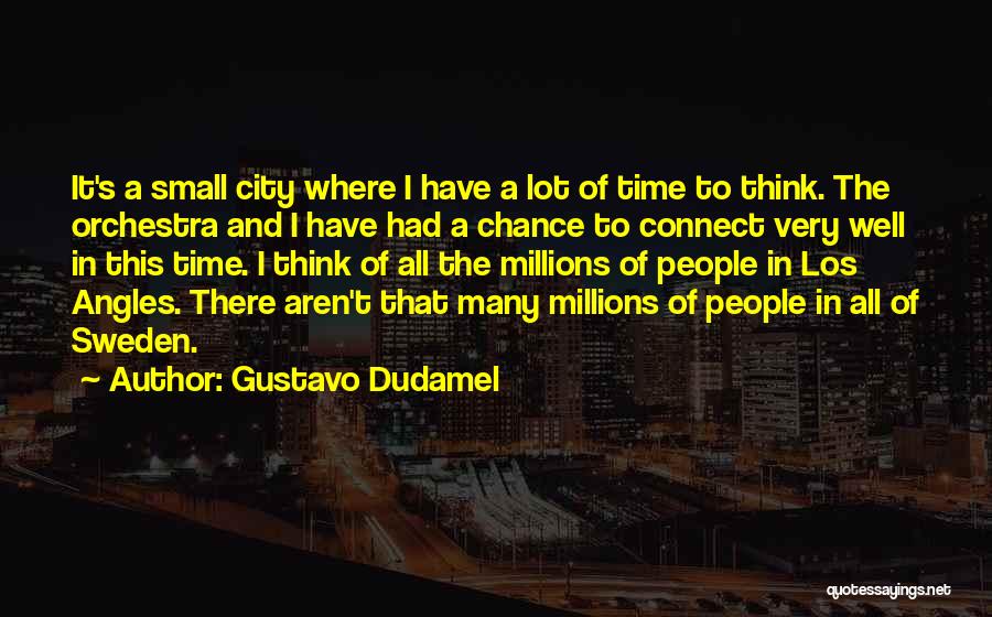 Gustavo Dudamel Quotes: It's A Small City Where I Have A Lot Of Time To Think. The Orchestra And I Have Had A