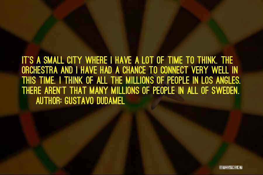 Gustavo Dudamel Quotes: It's A Small City Where I Have A Lot Of Time To Think. The Orchestra And I Have Had A