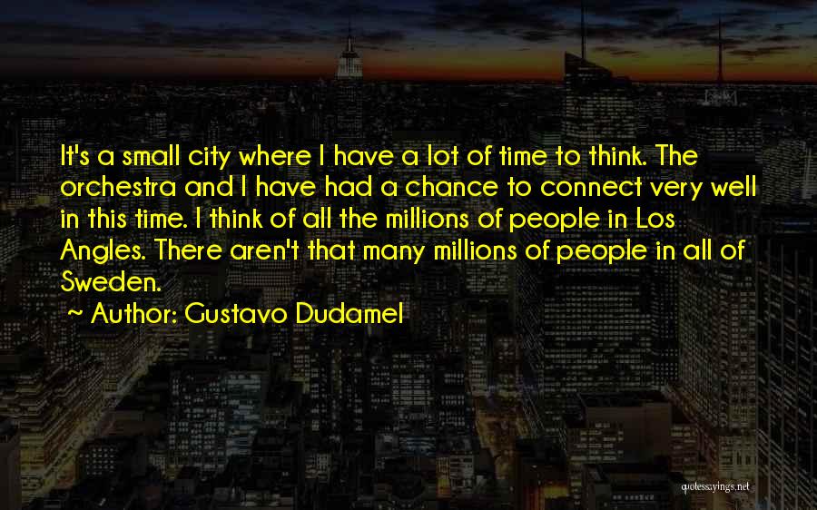 Gustavo Dudamel Quotes: It's A Small City Where I Have A Lot Of Time To Think. The Orchestra And I Have Had A