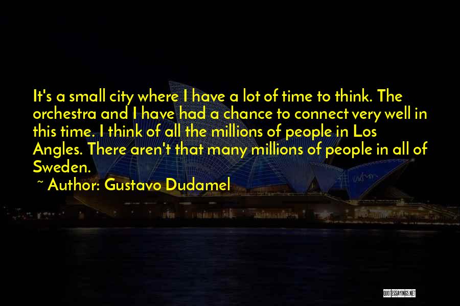 Gustavo Dudamel Quotes: It's A Small City Where I Have A Lot Of Time To Think. The Orchestra And I Have Had A