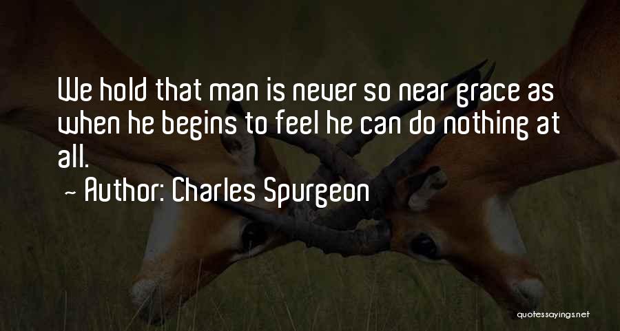 Charles Spurgeon Quotes: We Hold That Man Is Never So Near Grace As When He Begins To Feel He Can Do Nothing At