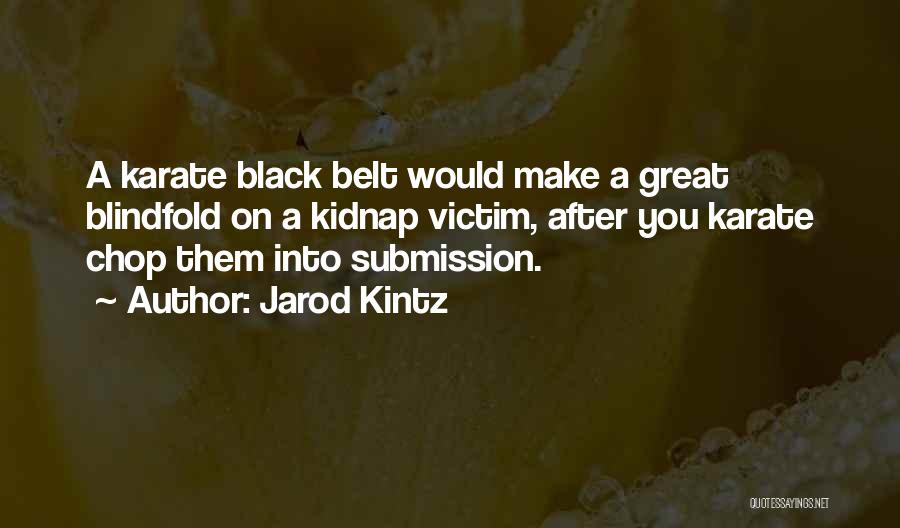 Jarod Kintz Quotes: A Karate Black Belt Would Make A Great Blindfold On A Kidnap Victim, After You Karate Chop Them Into Submission.