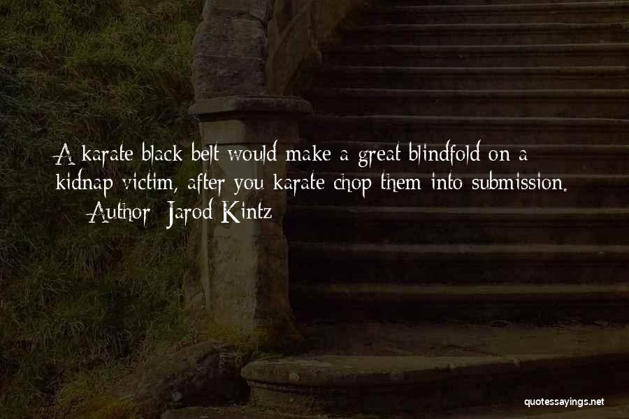 Jarod Kintz Quotes: A Karate Black Belt Would Make A Great Blindfold On A Kidnap Victim, After You Karate Chop Them Into Submission.